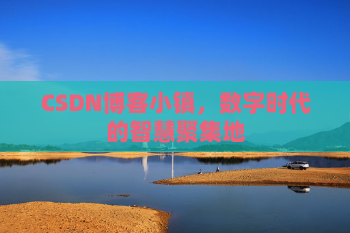 CSDN博客小镇,数字时代的智慧聚集地